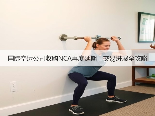国际空运公司收购NCA再度延期|交易进展全攻略(图2) 国际空运公司收购NCA再度延期|交易进展全攻略(图2)