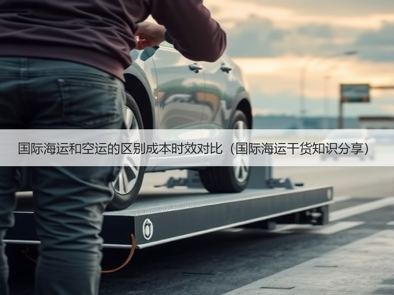 国际海运和空运的区别成本时效对比（国际海运干货知识分享）
