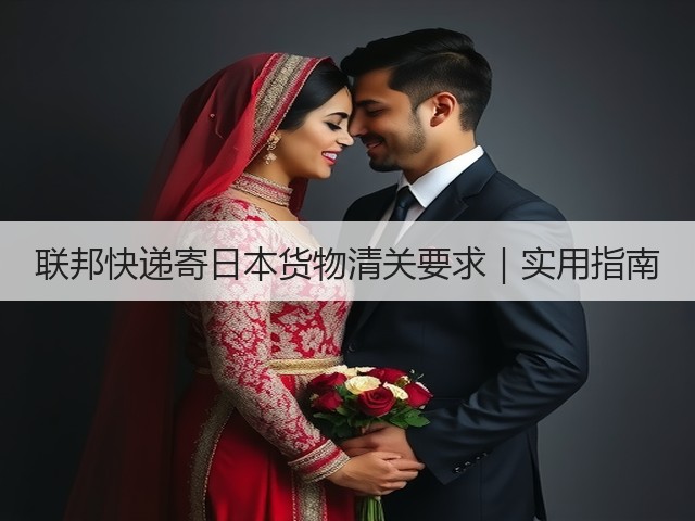 联邦快递寄日本货物清关要求|实用指南(图3) 联邦快递寄日本货物清关要求|实用指南(图3)