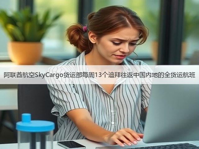 阿联酋航空SkyCargo货运部每周13个迪拜往返中国内地的全货运航班(图1) 阿联酋航空SkyCargo货运部每周13个迪拜往返中国内地的全货运航班(图1)