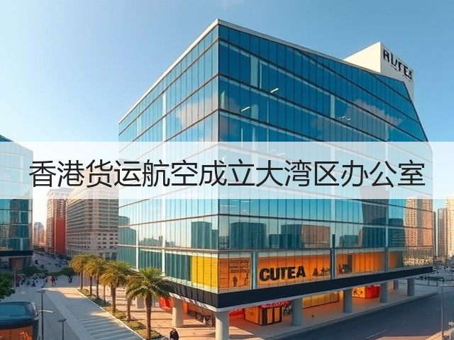 香港货运航空成立大湾区办公室(图2) 香港货运航空成立大湾区办公室(图2)