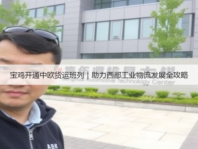 宝鸡开通中欧货运班列｜助力西部工业物流发展全攻略(图2)