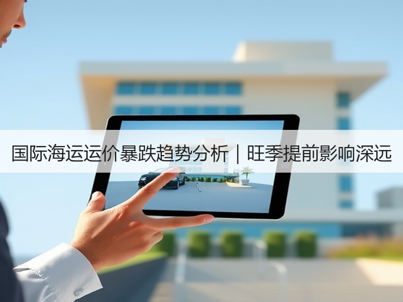 国际海运运价暴跌趋势分析|旺季提前影响深远 国际海运运价暴跌趋势分析|旺季提前影响深远