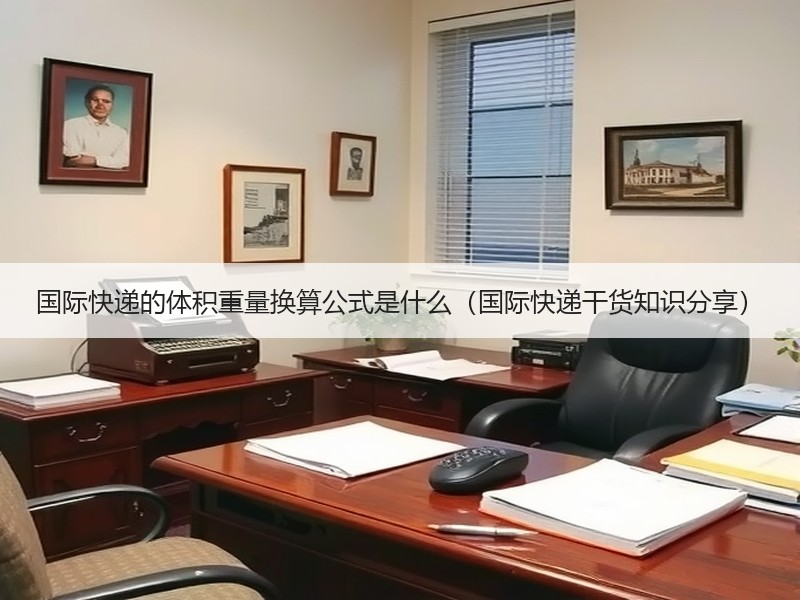 国际快递的体积重量换算公式是什么（国际快递干货知识分享）