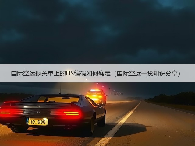 国际空运报关单上的HS编码如何确定(国际空运干货知识分享)(图3) 国际空运报关单上的HS编码如何确定(国际空运干货知识分享)(图3)
