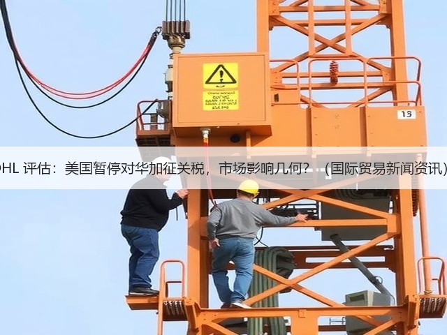 DHL 评估:美国暂停对华加征关税,市场影响几何?(国际贸易新闻资讯)(图2) DHL 评估:美国暂停对华加征关税,市场影响几何?(国际贸易新闻资讯)(图2)