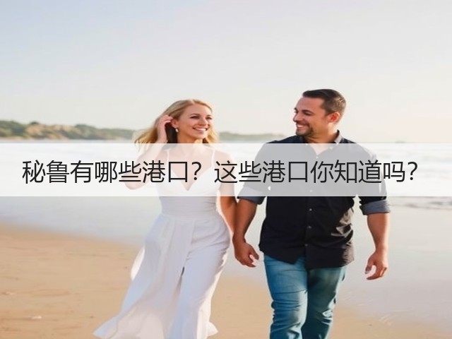 秘鲁有哪些港口?这些港口你知道吗?(图3) 秘鲁有哪些港口?这些港口你知道吗?(图3)
