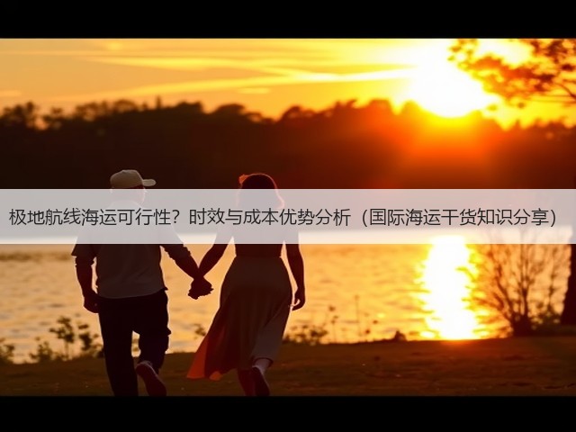 极地航线海运可行性?时效与成本优势分析(国际海运干货知识分享)(图1) 极地航线海运可行性?时效与成本优势分析(国际海运干货知识分享)(图1)