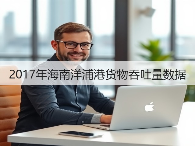 2017年海南洋浦港货物吞吐量数据(图2) 2017年海南洋浦港货物吞吐量数据(图2)