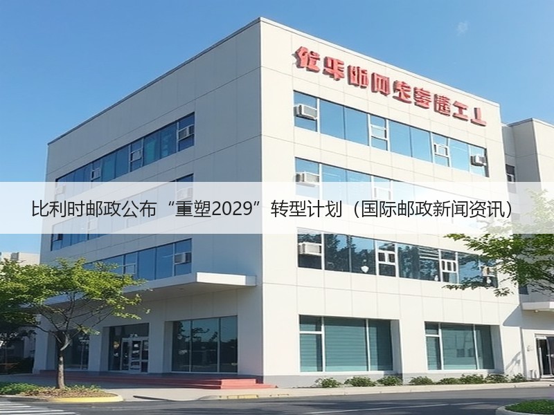 比利时邮政公布“重塑2029”转型计划（国际邮政新闻资讯）