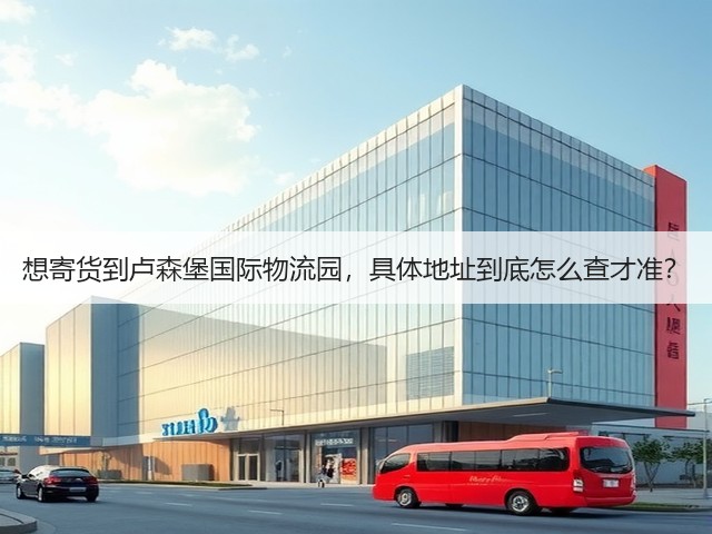 想寄货到卢森堡国际物流园,具体地址到底怎么查才准?(图2) 想寄货到卢森堡国际物流园,具体地址到底怎么查才准?(图2)