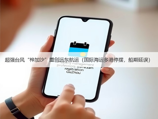 超强台风“桦加沙”重创远东航运(国际海运多港停摆,船期延误)(图2) 超强台风“桦加沙”重创远东航运(国际海运多港停摆,船期延误)(图2)