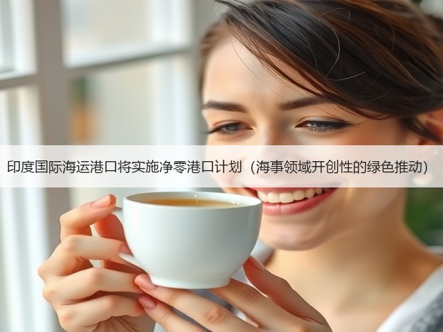 印度国际海运港口将实施净零港口计划(海事领域开创性的绿色推动)(图3) 印度国际海运港口将实施净零港口计划(海事领域开创性的绿色推动)(图3)