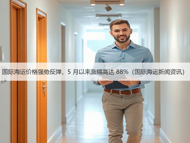 国际海运价格强势反弹,5 月以来涨幅高达 88%(国际海运新闻资讯)(图1) 国际海运价格强势反弹,5 月以来涨幅高达 88%(国际海运新闻资讯)(图1)