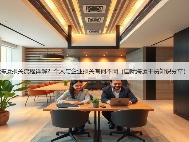 海运报关流程详解?个人与企业报关有何不同(国际海运干货知识分享)(图3) 海运报关流程详解?个人与企业报关有何不同(国际海运干货知识分享)(图3)