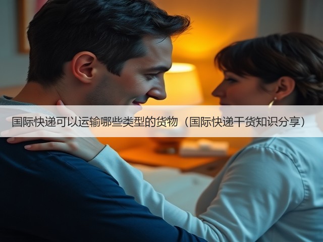 国际快递可以运输哪些类型的货物(国际快递干货知识分享)(图3) 国际快递可以运输哪些类型的货物(国际快递干货知识分享)(图3)
