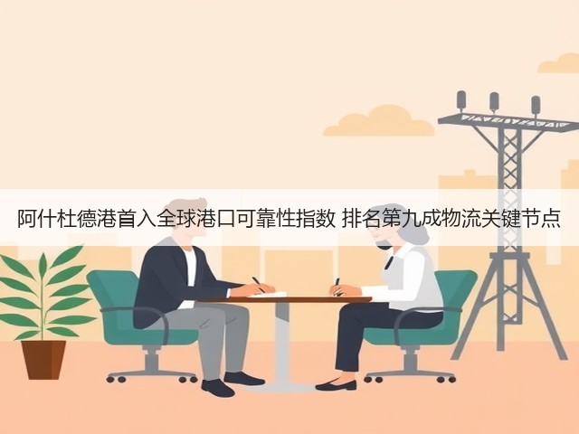 阿什杜德港首入全球港口可靠性指数 排名第九成物流关键节点(图1) 阿什杜德港首入全球港口可靠性指数 排名第九成物流关键节点(图1)
