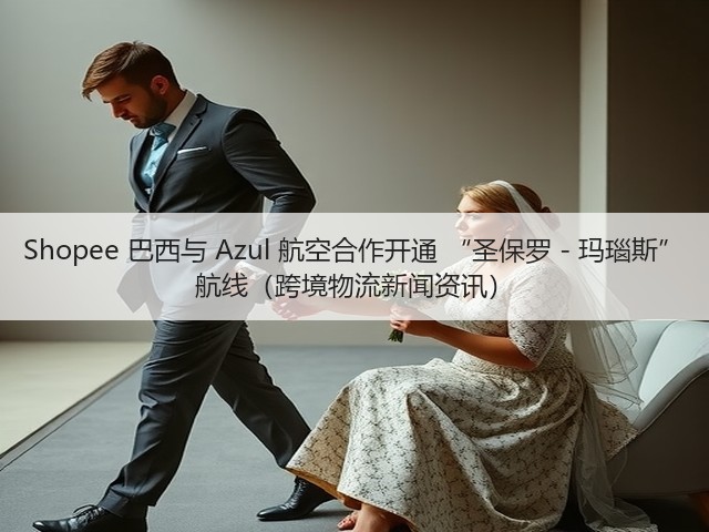 Shopee 巴西与 Azul 航空合作开通 “圣保罗 - 玛瑙斯” 航线(跨境物流新闻资讯)(图1) Shopee 巴西与 Azul 航空合作开通 “圣保罗 - 玛瑙斯” 航线(跨境物流新闻资讯)(图1)