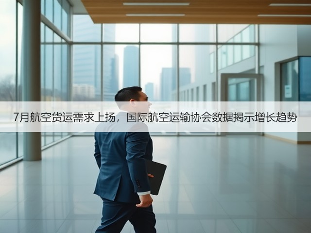 7月航空货运需求上扬,国际航空运输协会数据揭示增长趋势(图1) 7月航空货运需求上扬,国际航空运输协会数据揭示增长趋势(图1)