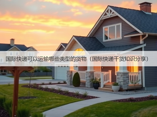 国际快递可以运输哪些类型的货物(国际快递干货知识分享)(图2) 国际快递可以运输哪些类型的货物(国际快递干货知识分享)(图2)