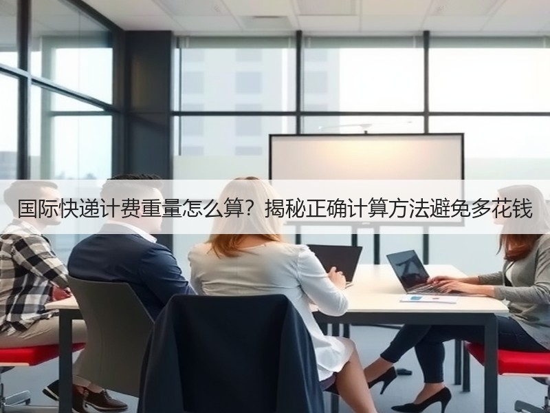 国际快递计费重量怎么算？揭秘正确计算方法避免多花钱