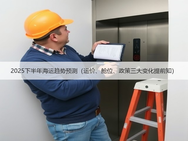 2025下半年海运趋势预测(运价、舱位、政策三大变化提前知)(图2) 2025下半年海运趋势预测(运价、舱位、政策三大变化提前知)(图2)