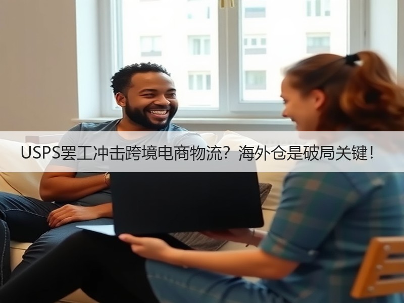 USPS罢工冲击跨境电商物流?海外仓是破局关键! USPS罢工冲击跨境电商物流?海外仓是破局关键!