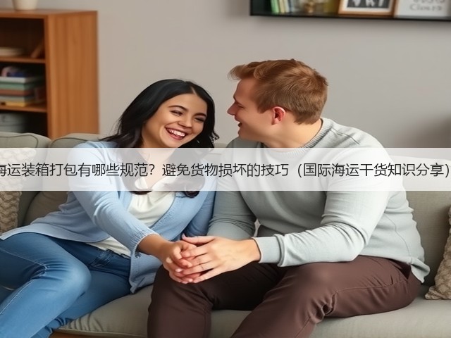 海运装箱打包有哪些规范?避免货物损坏的技巧(国际海运干货知识分享)(图3) 海运装箱打包有哪些规范?避免货物损坏的技巧(国际海运干货知识分享)(图3)