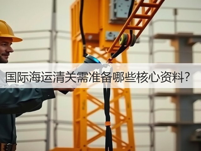 国际海运清关需准备哪些核心资料？(图3)