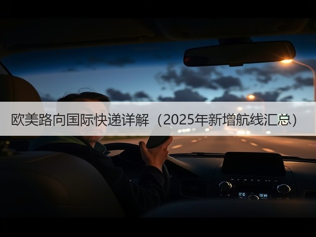 欧美路向国际快递详解(2025年新增航线汇总)(图2) 欧美路向国际快递详解(2025年新增航线汇总)(图2)