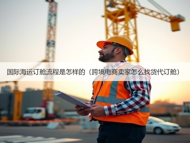 国际海运订舱流程是怎样的（跨境电商卖家怎么找货代订舱）(图2)