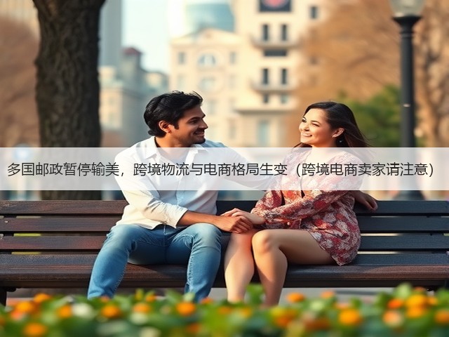 多国邮政暂停输美,跨境物流与电商格局生变(跨境电商卖家请注意)(图1) 多国邮政暂停输美,跨境物流与电商格局生变(跨境电商卖家请注意)(图1)
