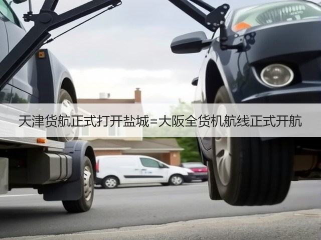 天津货航正式打开盐城=大阪全货机航线正式开航(图1) 天津货航正式打开盐城=大阪全货机航线正式开航(图1)