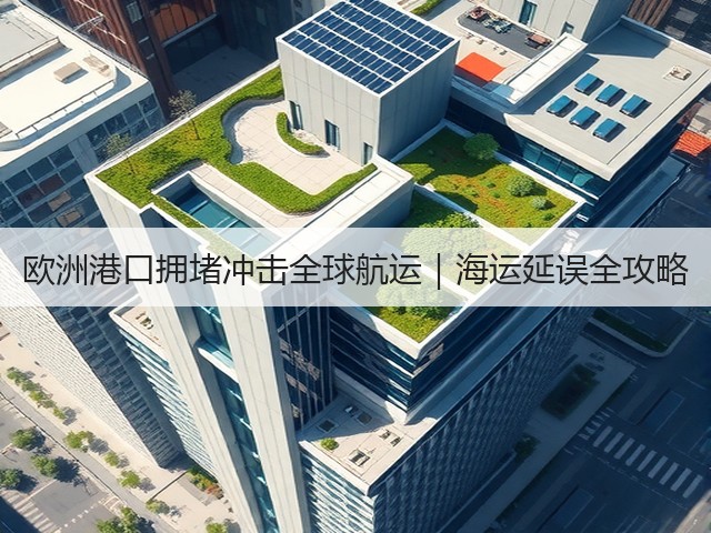 欧洲港口拥堵冲击全球航运|海运延误全攻略(图2) 欧洲港口拥堵冲击全球航运|海运延误全攻略(图2)