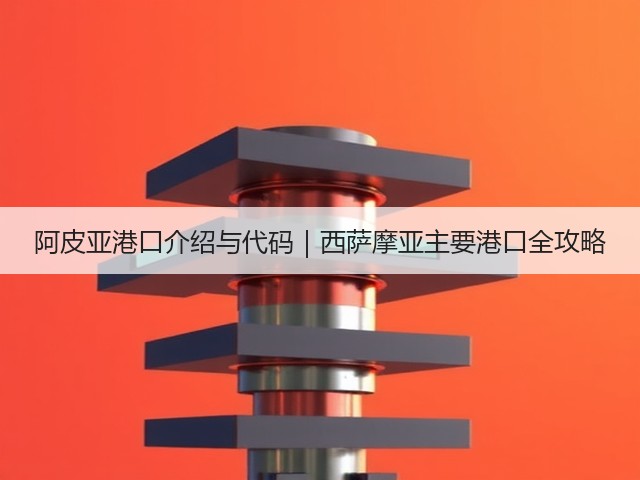阿皮亚港口介绍与代码|西萨摩亚主要港口全攻略(图2) 阿皮亚港口介绍与代码|西萨摩亚主要港口全攻略(图2)