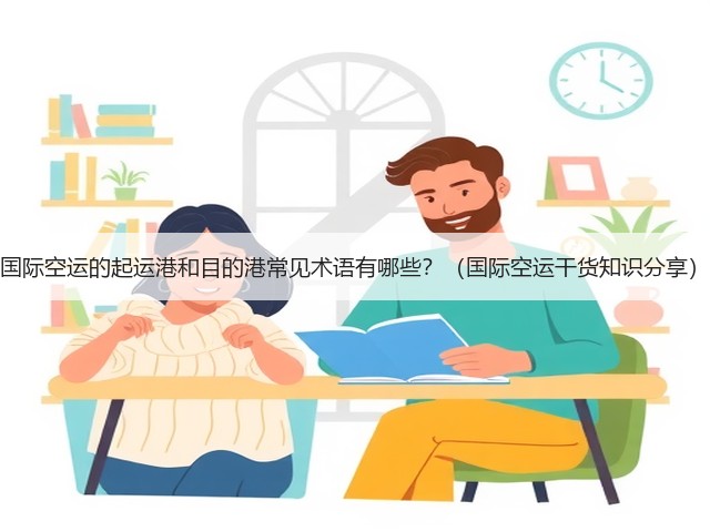 国际空运的起运港和目的港常见术语有哪些?(国际空运干货知识分享)(图2) 国际空运的起运港和目的港常见术语有哪些?(国际空运干货知识分享)(图2)