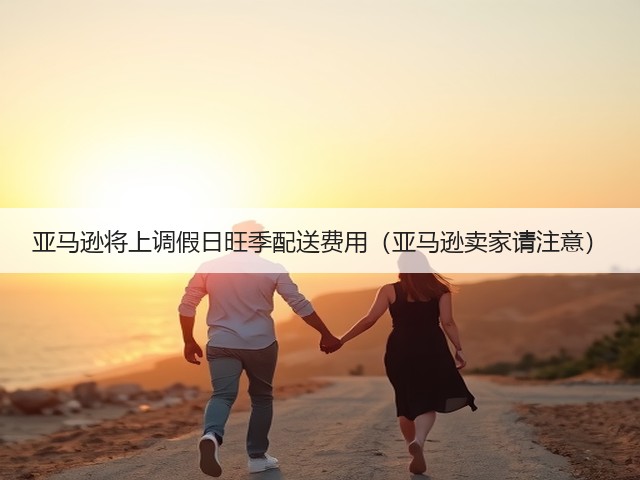 亚马逊将上调假日旺季配送费用(亚马逊卖家请注意)(图2) 亚马逊将上调假日旺季配送费用(亚马逊卖家请注意)(图2)