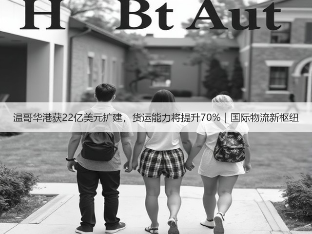 温哥华港获22亿美元扩建,货运能力将提升70%|国际物流新枢纽(图2) 温哥华港获22亿美元扩建,货运能力将提升70%|国际物流新枢纽(图2)