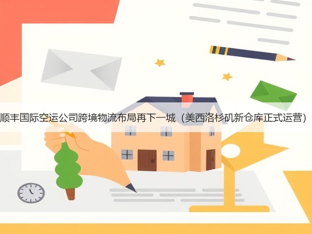 顺丰国际空运公司跨境物流布局再下一城(美西洛杉矶新仓库正式运营)(图3) 顺丰国际空运公司跨境物流布局再下一城(美西洛杉矶新仓库正式运营)(图3)