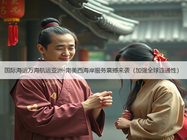 国际海运万海航运亚洲-南美西海岸服务震撼来袭(加强全球连通性)(图3) 国际海运万海航运亚洲-南美西海岸服务震撼来袭(加强全球连通性)(图3)