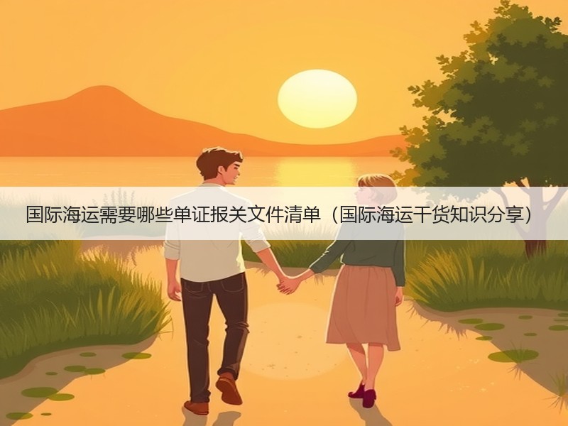 国际海运需要哪些单证报关文件清单（国际海运干货知识分享）