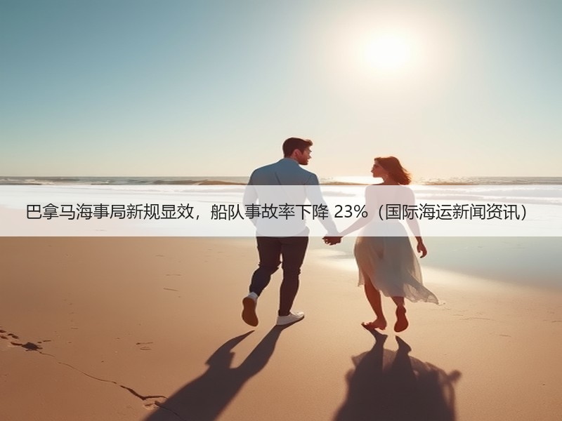 巴拿马海事局新规显效，船队事故率下降 23%（国际海运新闻资讯）