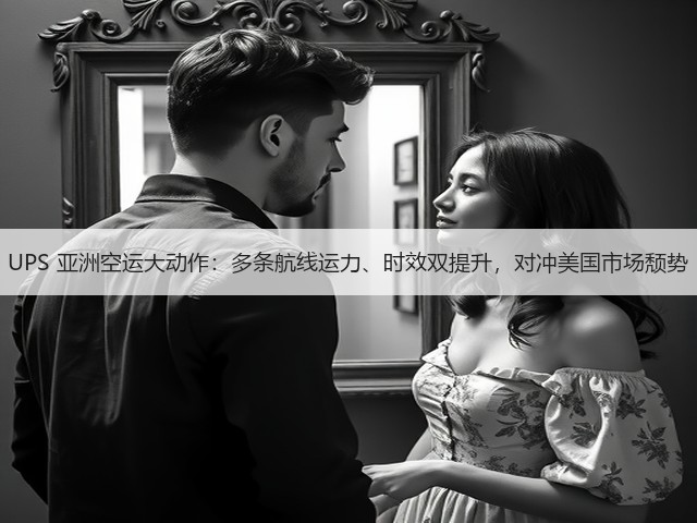 UPS 亚洲空运大动作:多条航线运力、时效双提升,对冲美国市场颓势(图3) UPS 亚洲空运大动作:多条航线运力、时效双提升,对冲美国市场颓势(图3)