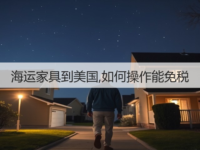 海运家具到美国,如何操作能免税(图3) 海运家具到美国,如何操作能免税(图3)