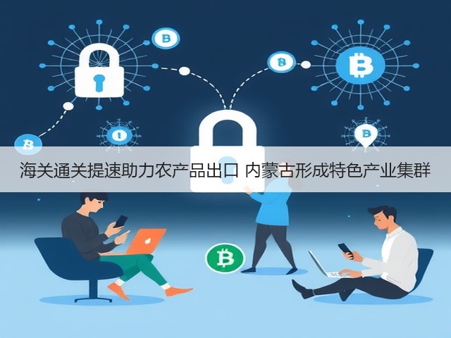 海关通关提速助力农产品出口 内蒙古形成特色产业集群(图2) 海关通关提速助力农产品出口 内蒙古形成特色产业集群(图2)