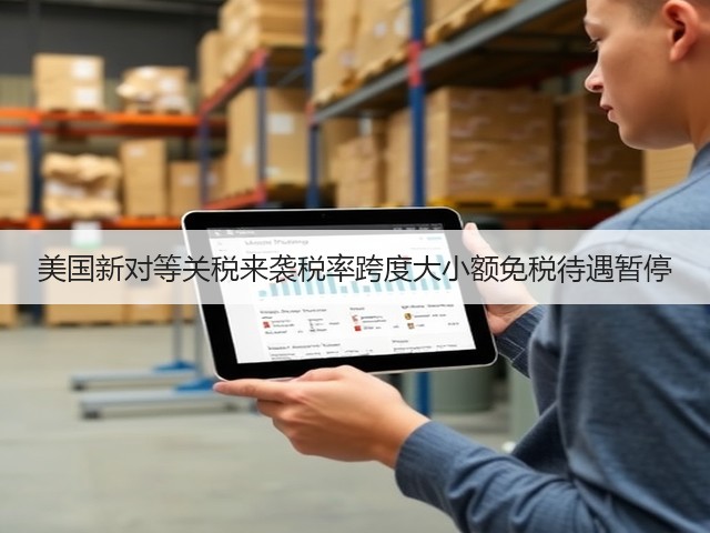 美国新对等关税来袭税率跨度大小额免税待遇暂停(图2) 美国新对等关税来袭税率跨度大小额免税待遇暂停(图2)