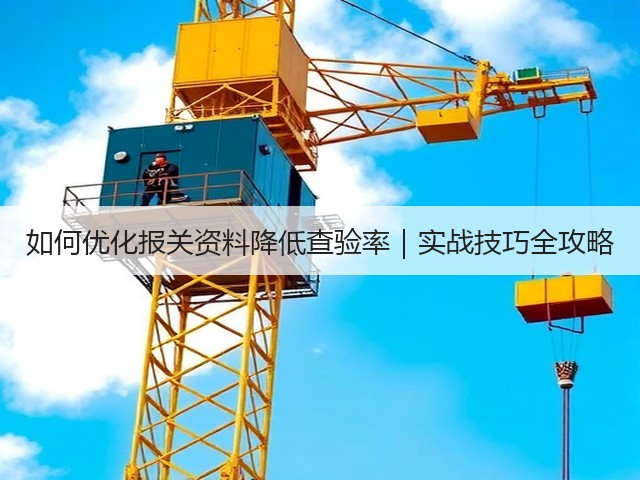 如何优化报关资料降低查验率|实战技巧全攻略(图1) 如何优化报关资料降低查验率|实战技巧全攻略(图1)