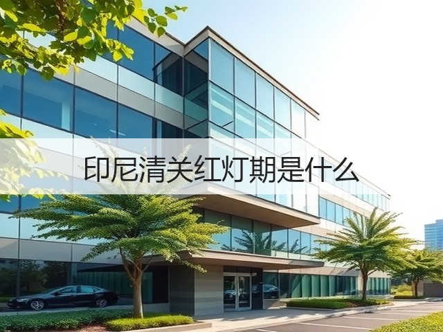 印尼清关红灯期是什么(图2) 印尼清关红灯期是什么(图2)