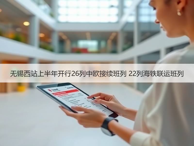 无锡西站上半年开行26列中欧接续班列 22列海铁联运班列