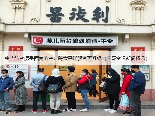 中华航空携手西南航空,跨太平洋服务再升级(国际空运新闻资讯)(图2) 中华航空携手西南航空,跨太平洋服务再升级(国际空运新闻资讯)(图2)
